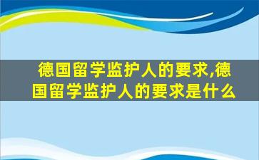 德国留学监护人的要求,德国留学监护人的要求是什么