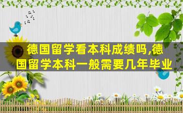 德国留学看本科成绩吗,德国留学本科一般需要几年毕业