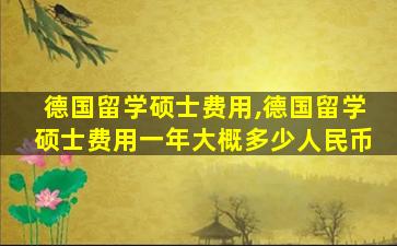 德国留学硕士费用,德国留学硕士费用一年大概多少人民币