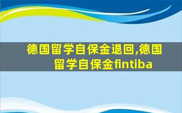 德国留学自保金退回,德国留学自保金fintiba