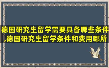 德国研究生留学需要具备哪些条件,德国研究生留学条件和费用哪所学校