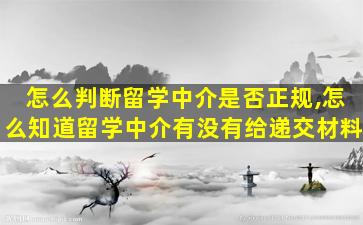 怎么判断留学中介是否正规,怎么知道留学中介有没有给递交材料