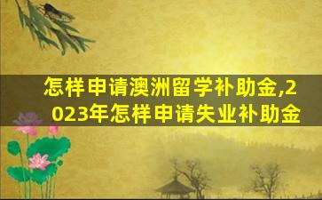 怎样申请澳洲留学补助金,2023年怎样申请失业补助金