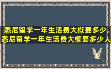 悉尼留学一年生活费大概要多少,悉尼留学一年生活费大概要多少人民币