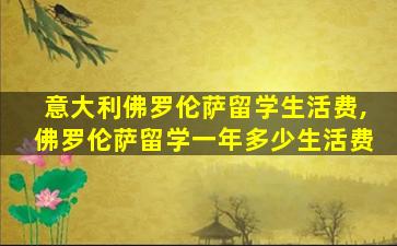 意大利佛罗伦萨留学生活费,佛罗伦萨留学一年多少生活费