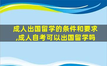 成人出国留学的条件和要求,成人自考可以出国留学吗