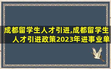 成都留学生人才引进,成都留学生人才引进政策2023年进事业单位