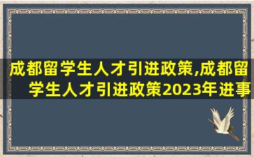 成都留学生人才引进政策,成都留学生人才引进政策2023年进事业单位