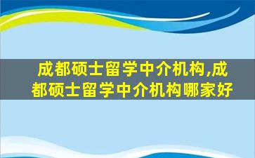 成都硕士留学中介机构,成都硕士留学中介机构哪家好