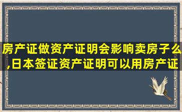 房产证做资产证明会影响卖房子么,日本签证资产证明可以用房产证吗