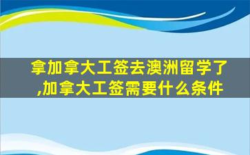 拿加拿大工签去澳洲留学了,加拿大工签需要什么条件