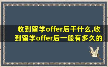 收到留学offer后干什么,收到留学offer后一般有多久的考虑时间