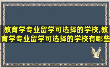 教育学专业留学可选择的学校,教育学专业留学可选择的学校有哪些