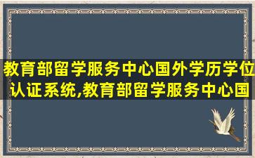 教育部留学服务中心国外学历学位认证系统,教育部留学服务中心国(境)外学历学位认证