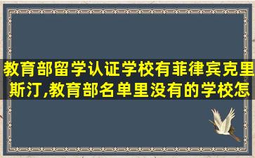 教育部留学认证学校有菲律宾克里斯汀,教育部名单里没有的学校怎么做留学认证