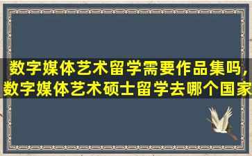 数字媒体艺术留学需要作品集吗,数字媒体艺术硕士留学去哪个国家好