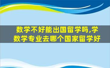 数学不好能出国留学吗,学数学专业去哪个国家留学好