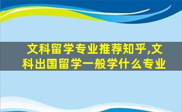 文科留学专业推荐知乎,文科出国留学一般学什么专业