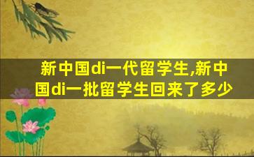 新中国di一
代留学生,新中国di一
批留学生回来了多少