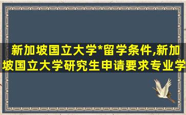 新加坡国立大学*
留学条件,新加坡国立大学研究生申请要求专业学费