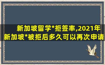 新加坡留学*
拒签率,2021年新加坡*
被拒后多久可以再次申请