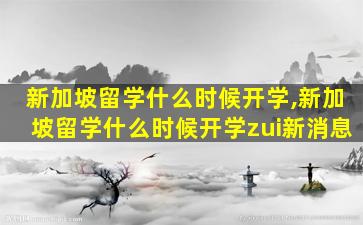 新加坡留学什么时候开学,新加坡留学什么时候开学zui
新消息