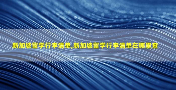 新加坡留学行李清单,新加坡留学行李清单在哪里查