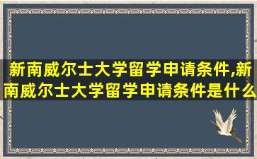 新南威尔士大学留学申请条件,新南威尔士大学留学申请条件是什么