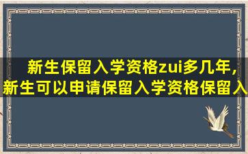 新生保留入学资格zui
多几年,新生可以申请保留入学资格保留入学资格的时间为多少年