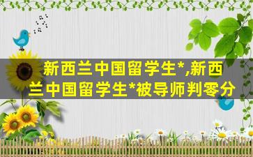 新西兰中国留学生*
,新西兰中国留学生*
被导师判零分