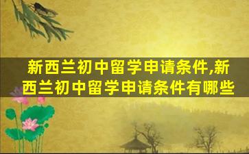 新西兰初中留学申请条件,新西兰初中留学申请条件有哪些