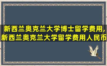 新西兰奥克兰大学博士留学费用,新西兰奥克兰大学留学费用人民币