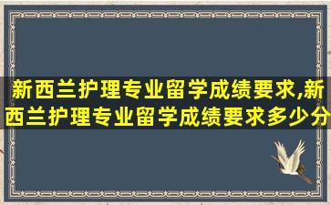 新西兰护理专业留学成绩要求,新西兰护理专业留学成绩要求多少分