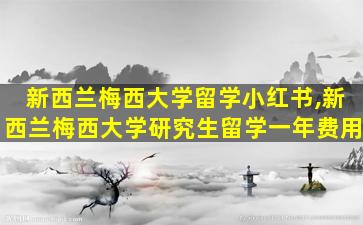 新西兰梅西大学留学小红书,新西兰梅西大学研究生留学一年费用