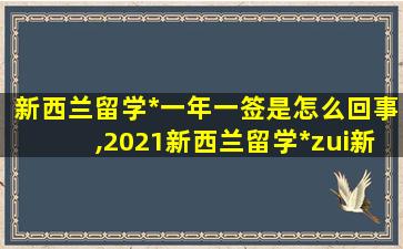 新西兰留学*
一年一签是怎么回事,2021新西兰留学*
zui
新消息