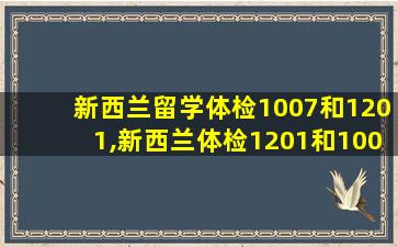 新西兰留学体检1007和1201,新西兰体检1201和1007区别