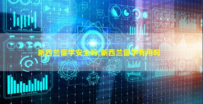 新西兰留学安全吗,新西兰留学有用吗