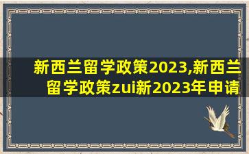 新西兰留学政策2023,新西兰留学政策zui
新2023年申请