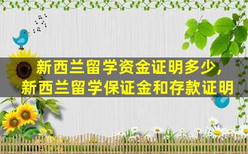 新西兰留学资金证明多少,新西兰留学保证金和存款证明