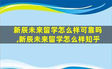 新辰未来留学怎么样可靠吗,新辰未来留学怎么样知乎