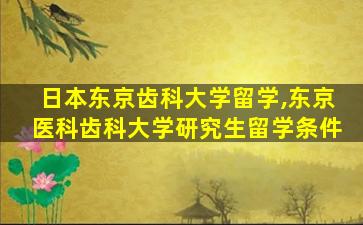 日本东京齿科大学留学,东京医科齿科大学研究生留学条件