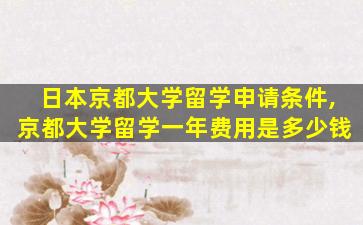 日本京都大学留学申请条件,京都大学留学一年费用是多少钱