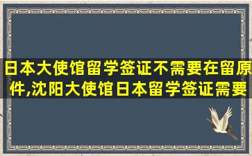 日本大使馆留学签证不需要在留原件,沈阳大使馆日本留学签证需要什么材料