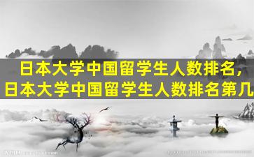 日本大学中国留学生人数排名,日本大学中国留学生人数排名第几