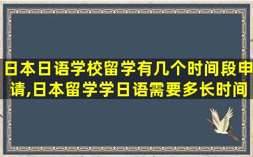 日本日语学校留学有几个时间段申请,日本留学学日语需要多长时间