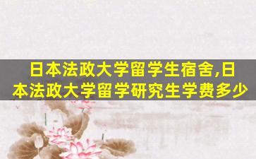 日本法政大学留学生宿舍,日本法政大学留学研究生学费多少