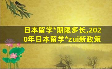 日本留学*
期限多长,2020年日本留学*
zui
新政策