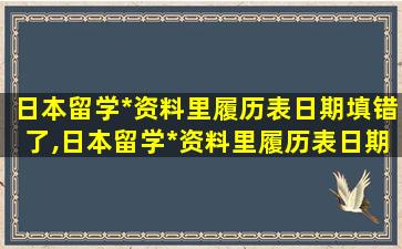 日本留学*
资料里履历表日期填错了,日本留学*
资料里履历表日期填错了有影响吗