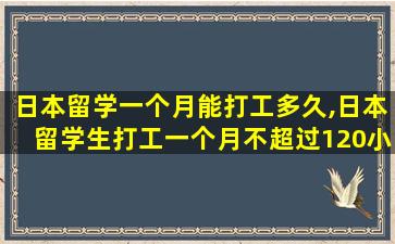 日本留学一个月能打工多久,日本留学生打工一个月不超过120小时吗