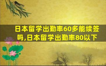 日本留学出勤率60多能续签吗,日本留学出勤率80以下